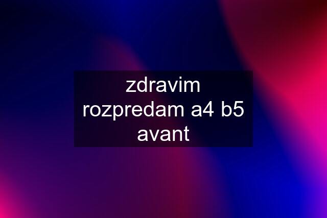 zdravim rozpredam a4 b5 avant