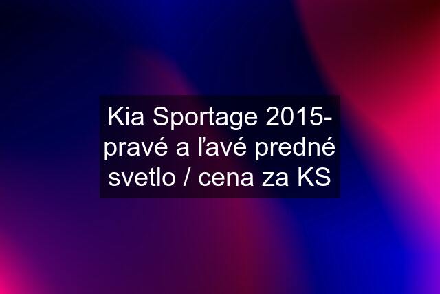 Kia Sportage 2015- pravé a ľavé predné svetlo / cena za KS