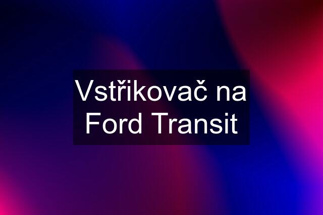Vstřikovač na Ford Transit