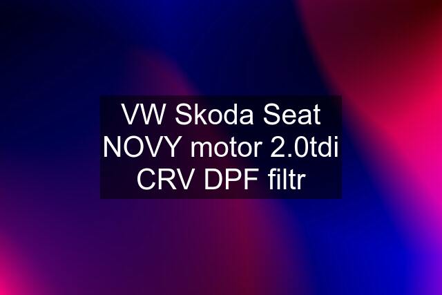 VW Skoda Seat NOVY motor 2.0tdi CRV DPF filtr