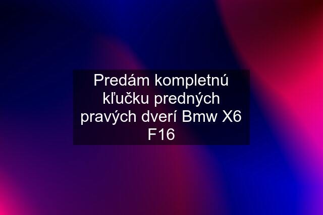 Predám kompletnú kľučku predných pravých dverí Bmw X6 F16