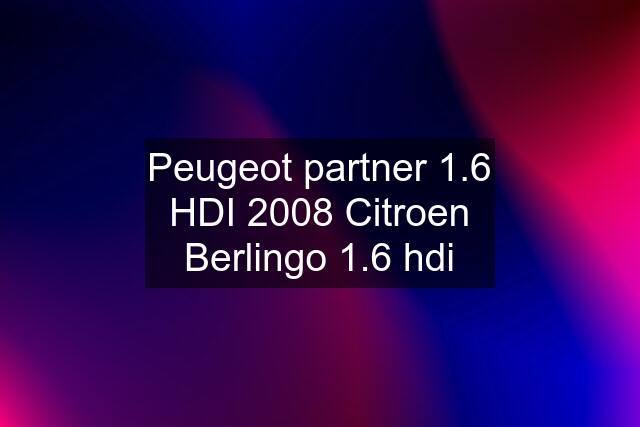 Peugeot partner 1.6 HDI 2008 Citroen Berlingo 1.6 hdi