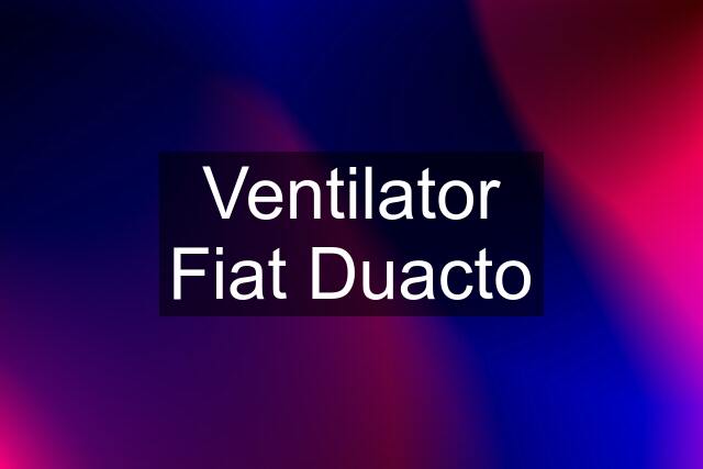 Ventilator Fiat Duacto