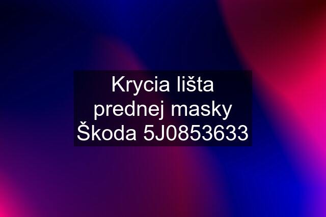 Krycia lišta prednej masky Škoda 5J0853633