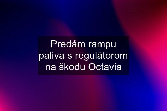 Predám rampu paliva s regulátorom na škodu Octavia