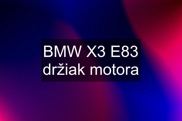 BMW X3 E83 držiak motora