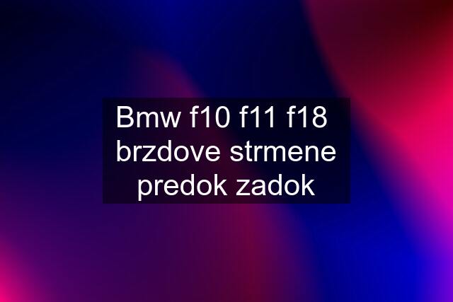 Bmw f10 f11 f18  brzdove strmene predok zadok