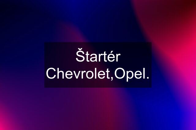 Štartér Chevrolet,Opel.