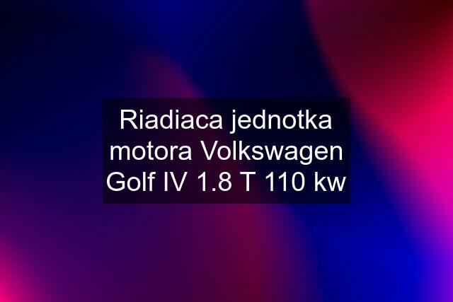 Riadiaca jednotka motora Volkswagen Golf IV 1.8 T 110 kw