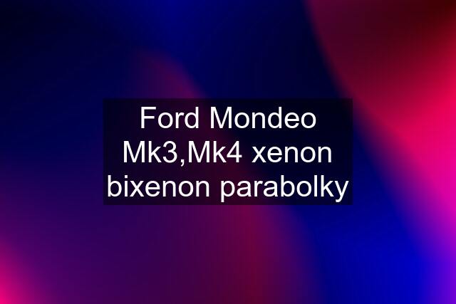 Ford Mondeo Mk3,Mk4 xenon bixenon parabolky