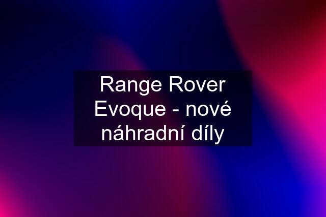 Range Rover Evoque - nové náhradní díly