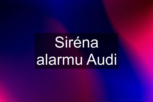 Siréna alarmu Audi