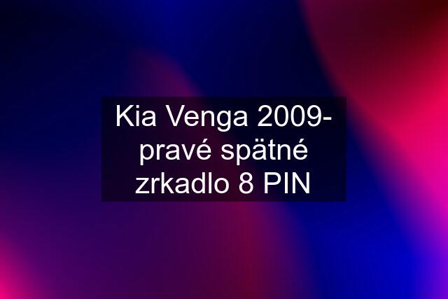 Kia Venga 2009- pravé spätné zrkadlo 8 PIN