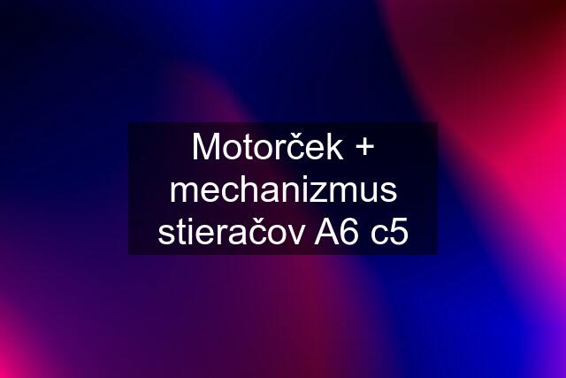 Motorček + mechanizmus stieračov A6 c5