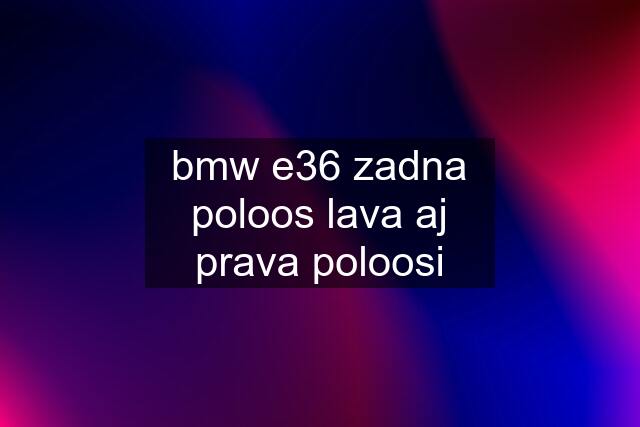 bmw e36 zadna poloos lava aj prava poloosi