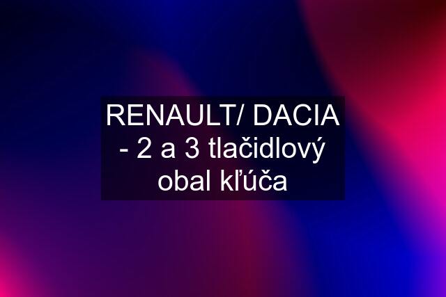 RENAULT/ DACIA - 2 a 3 tlačidlový obal kľúča