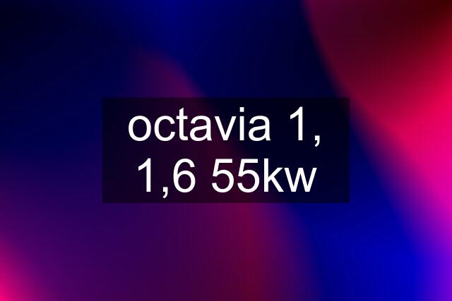 octavia 1, 1,6 55kw