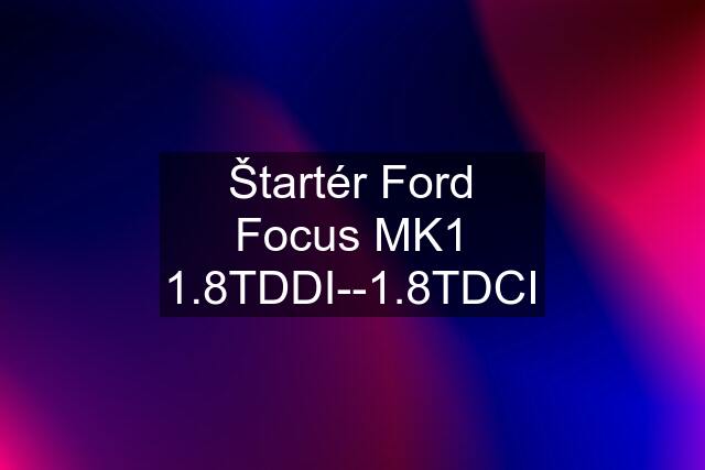 Štartér Ford Focus MK1 1.8TDDI--1.8TDCI