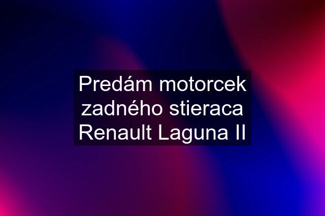 Predám motorcek zadného stieraca Renault Laguna II