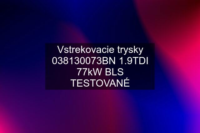 Vstrekovacie trysky 038130073BN 1.9TDI 77kW BLS TESTOVANÉ