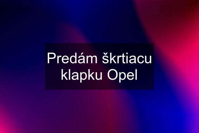 Predám škrtiacu klapku Opel