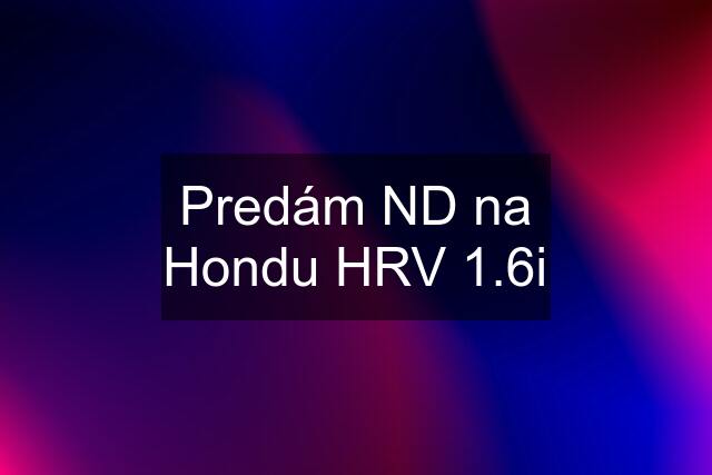 Predám ND na Hondu HRV 1.6i