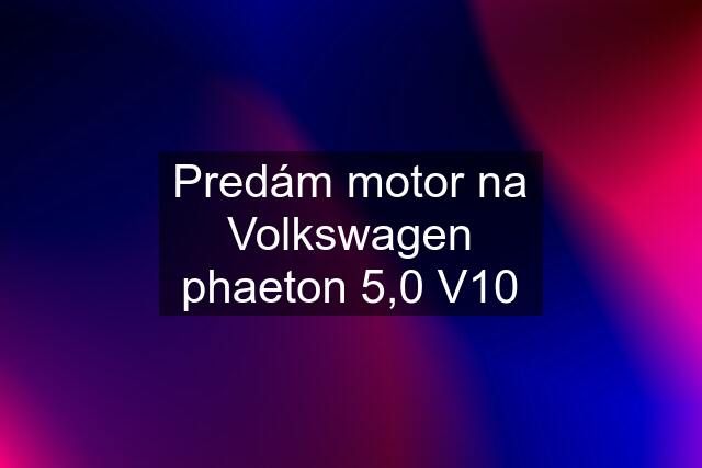 Predám motor na Volkswagen phaeton 5,0 V10