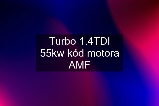 Turbo 1.4TDI 55kw kód motora AMF