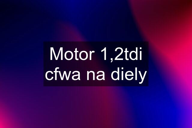 Motor 1,2tdi cfwa na diely