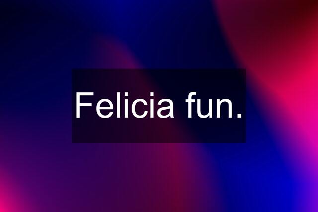 Felicia fun.