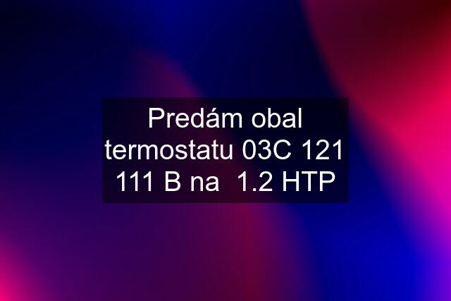 Predám obal termostatu 03C 121 111 B na  1.2 HTP