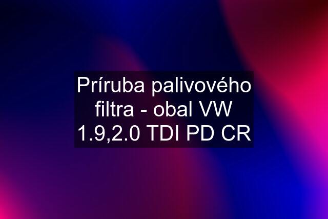 Príruba palivového filtra - obal VW 1.9,2.0 TDI PD CR