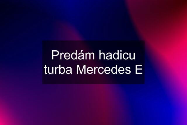 Predám hadicu turba Mercedes E