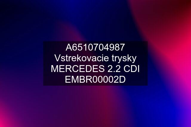 A6510704987 Vstrekovacie trysky MERCEDES 2.2 CDI EMBR00002D