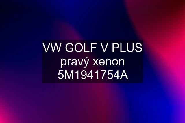 VW GOLF V PLUS pravý xenon 5M1941754A