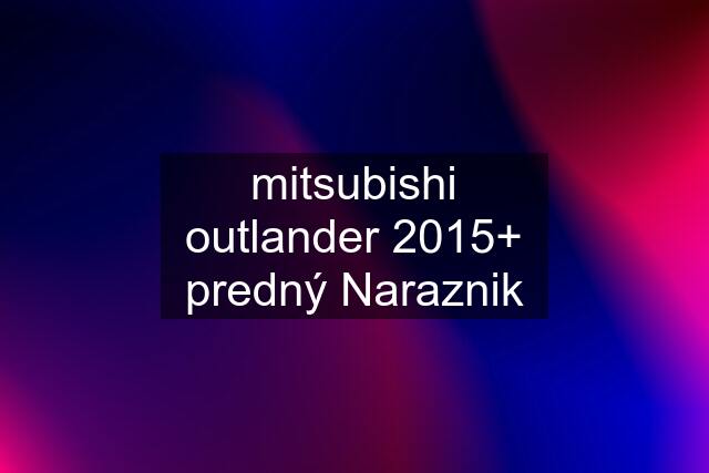 mitsubishi outlander 2015+ predný Naraznik