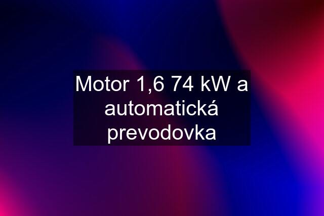 Motor 1,6 74 kW a automatická prevodovka