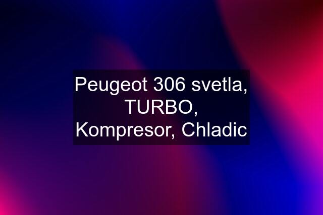 Peugeot 306 svetla, TURBO, Kompresor, Chladic