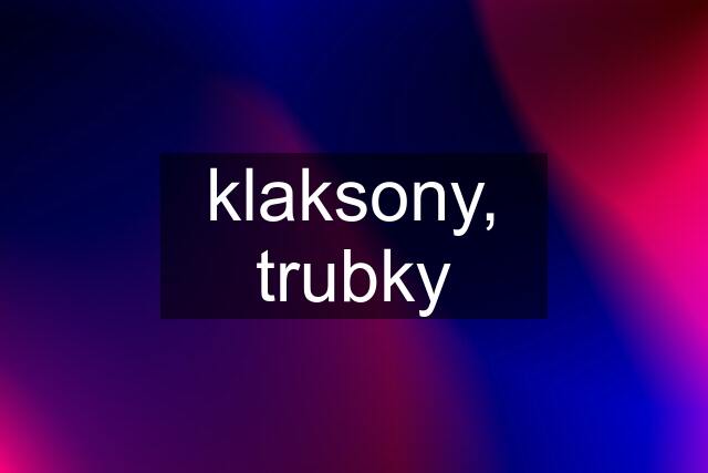 klaksony, trubky