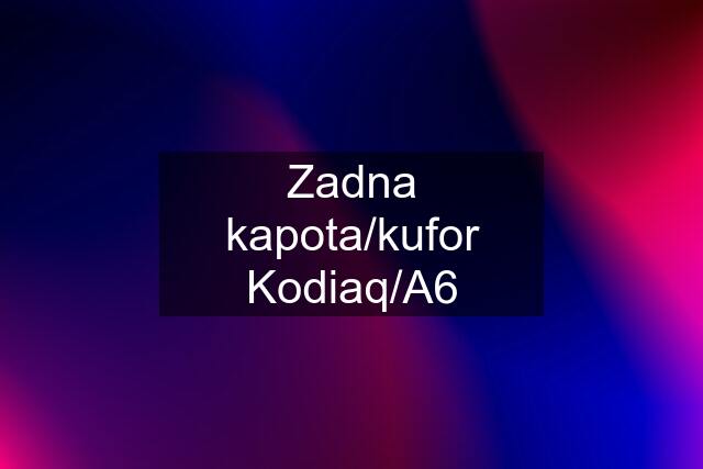 Zadna kapota/kufor Kodiaq/A6