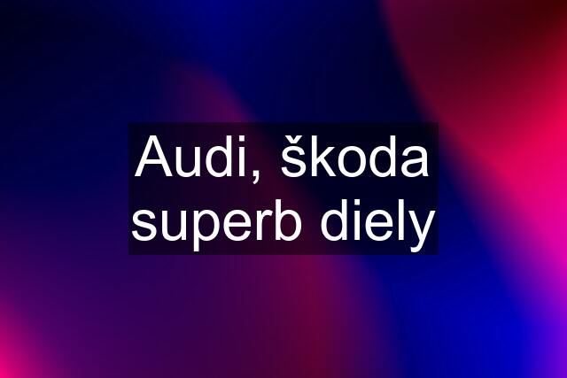 Audi, škoda superb diely