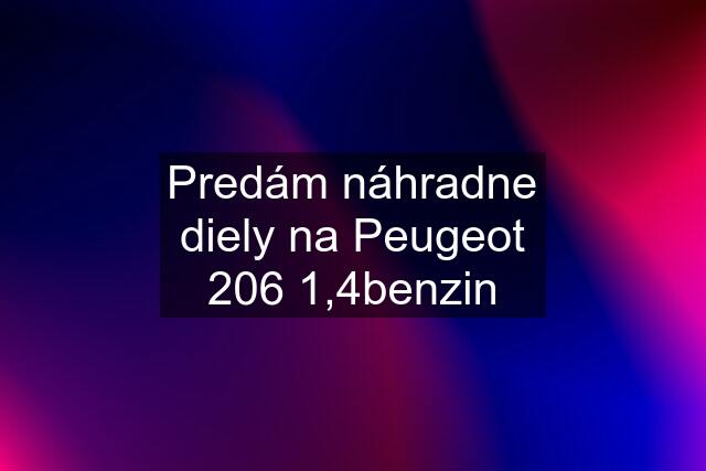 Predám náhradne diely na Peugeot 206 1,4benzin