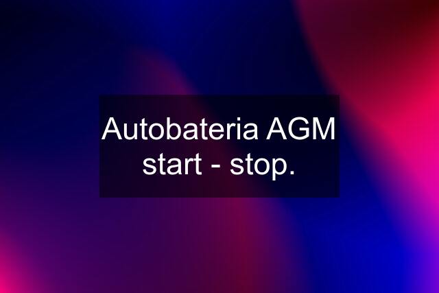 Autobateria AGM start - stop.