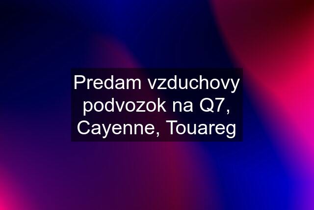 Predam vzduchovy podvozok na Q7, Cayenne, Touareg