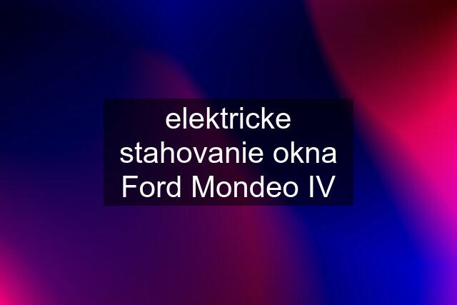 elektricke stahovanie okna Ford Mondeo IV