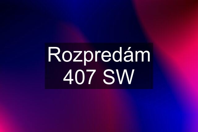 Rozpredám 407 SW