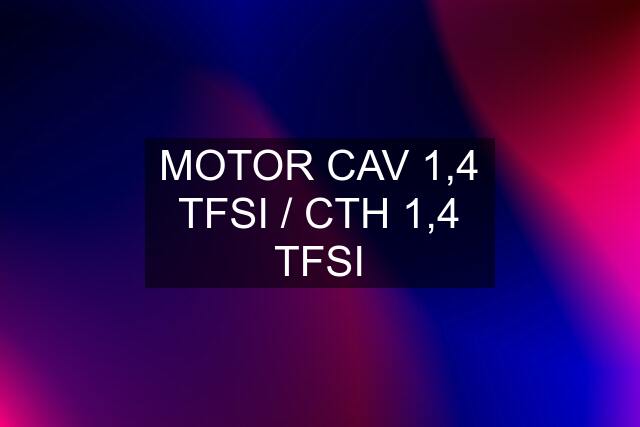 MOTOR CAV 1,4 TFSI / CTH 1,4 TFSI