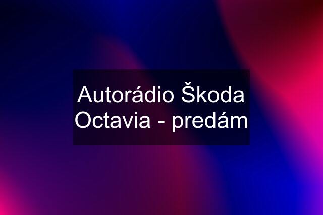 Autorádio Škoda Octavia - predám