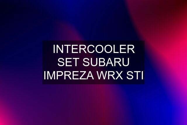 INTERCOOLER SET SUBARU IMPREZA WRX STI