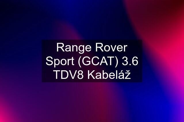 Range Rover Sport (GCAT) 3.6 TDV8 Kabeláž